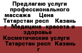 Предлагаю услуги профессионального массажа  › Цена ­ 1 000 - Татарстан респ., Казань г. Медицина, красота и здоровье » Косметические услуги   . Татарстан респ.,Казань г.